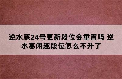 逆水寒24号更新段位会重置吗 逆水寒闲趣段位怎么不升了